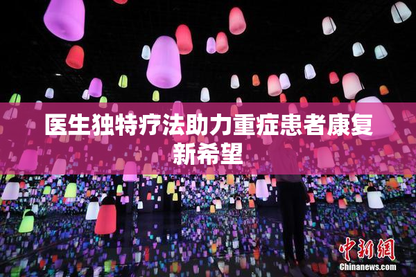 医生独特疗法助力重症患者康复新希望