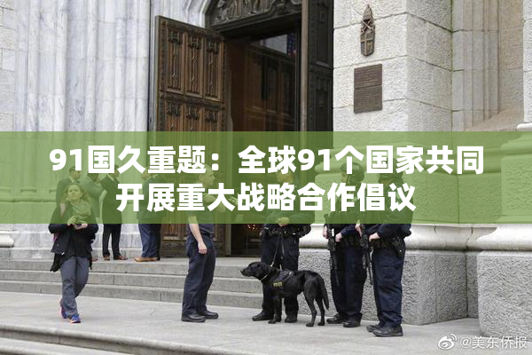 91国久重题：全球91个国家共同开展重大战略合作倡议