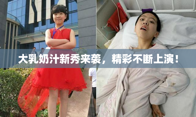 大乳奶汁新秀来袭，精彩不断上演！