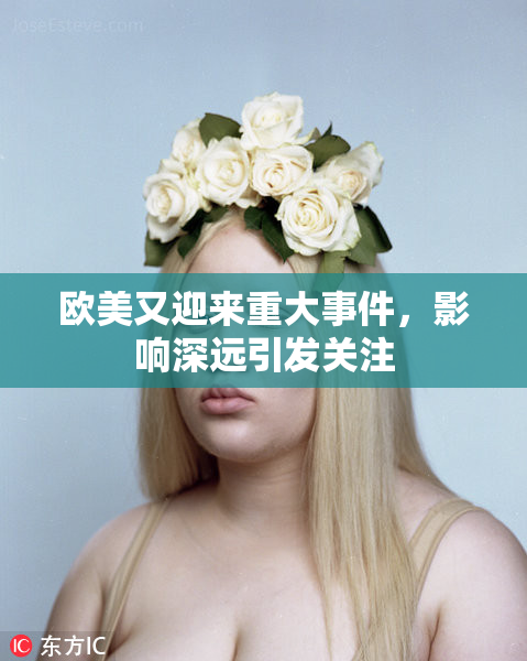 欧美又迎来重大事件，影响深远引发关注
