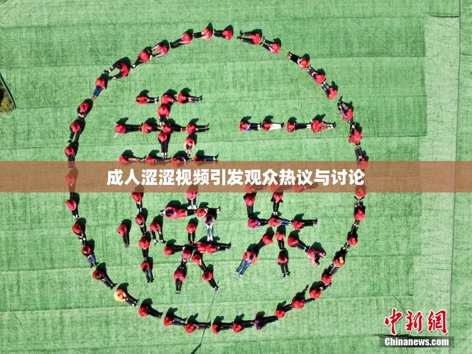 成人涩涩视频引发观众热议与讨论