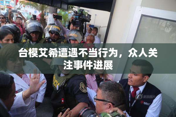 台模艾希遭遇不当行为，众人关注事件进展