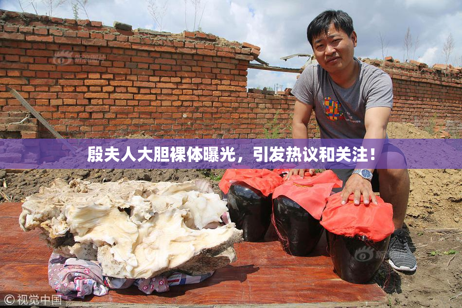 殷夫人大胆裸体曝光，引发热议和关注！