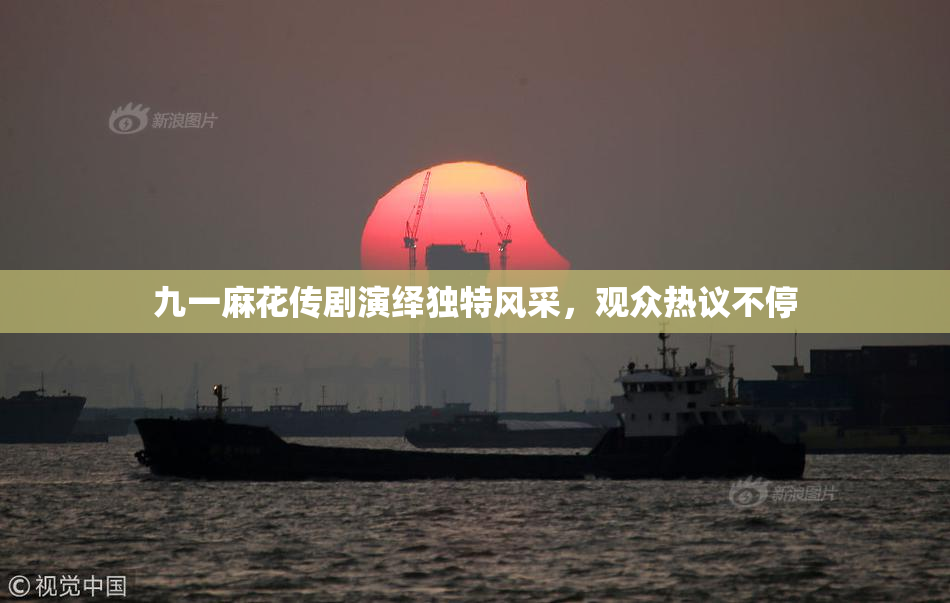九一麻花传剧演绎独特风采，观众热议不停