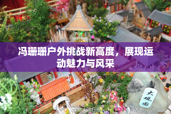 冯珊珊户外挑战新高度，展现运动魅力与风采