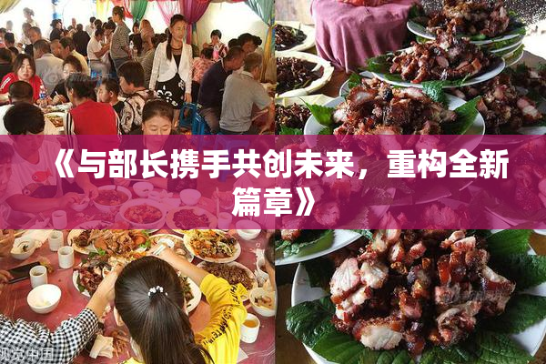 《与部长携手共创未来，重构全新篇章》