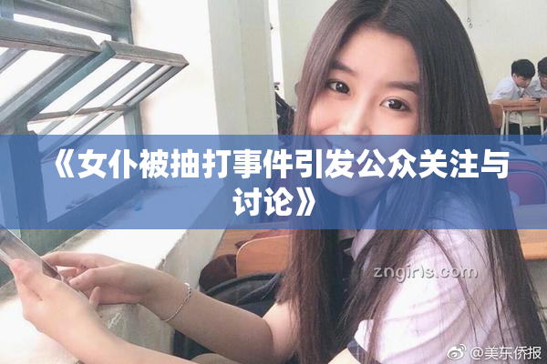 《女仆被抽打事件引发公众关注与讨论》