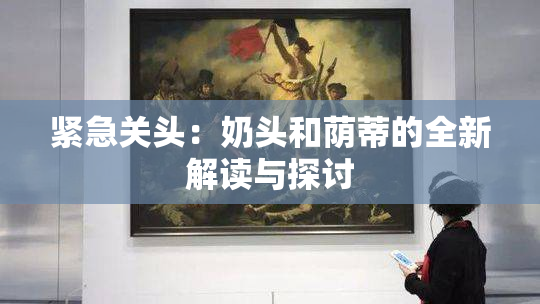 紧急关头：奶头和荫蒂的全新解读与探讨