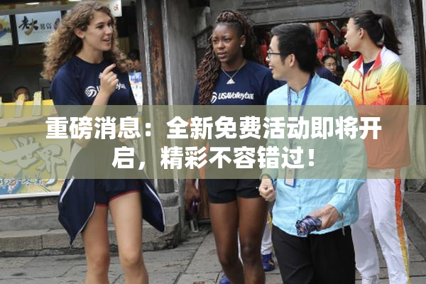 重磅消息：全新免费活动即将开启，精彩不容错过！