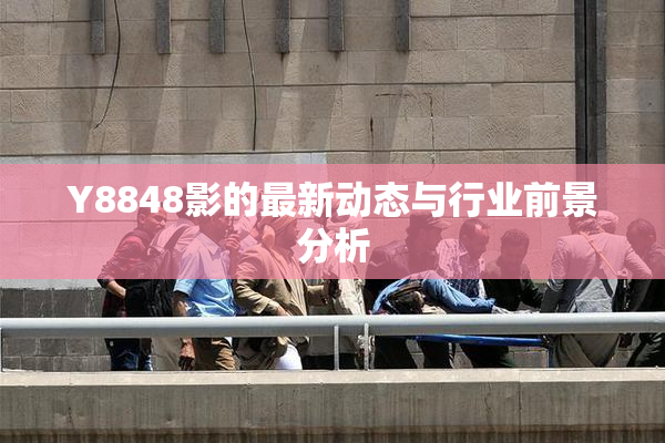 Y8848影的最新动态与行业前景分析