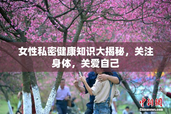 女性私密健康知识大揭秘，关注身体，关爱自己