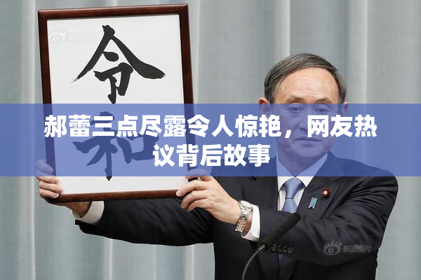 郝蕾三点尽露令人惊艳，网友热议背后故事