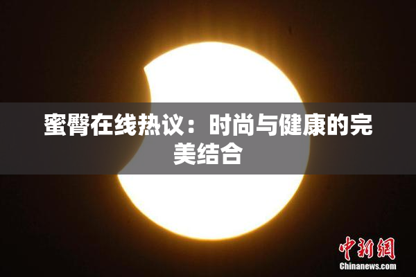 蜜臀在线热议：时尚与健康的完美结合