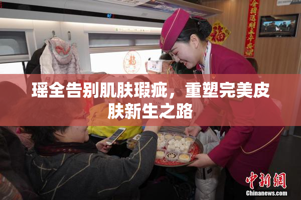 瑶全告别肌肤瑕疵，重塑完美皮肤新生之路