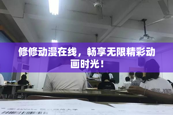 修修动漫在线，畅享无限精彩动画时光！