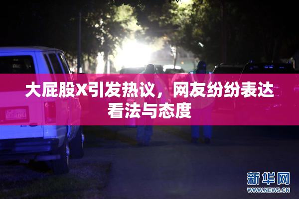 大屁股X引发热议，网友纷纷表达看法与态度