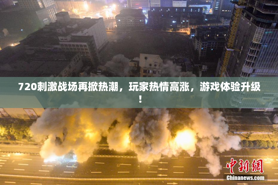 720刺激战场再掀热潮，玩家热情高涨，游戏体验升级！