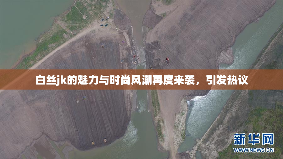 白丝jk的魅力与时尚风潮再度来袭，引发热议