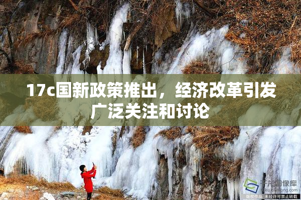 17c国新政策推出，经济改革引发广泛关注和讨论