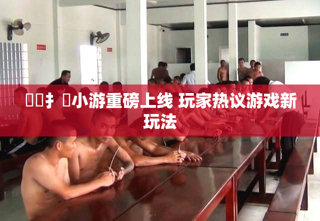 喿喿扌畐小游重磅上线 玩家热议游戏新玩法