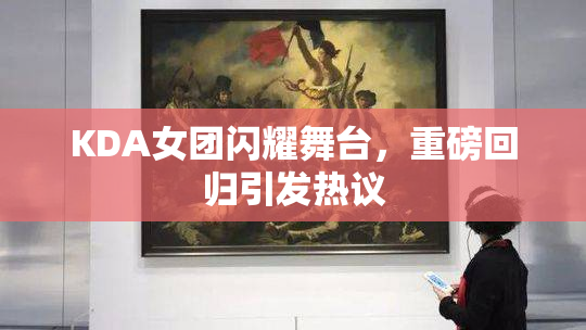 KDA女团闪耀舞台，重磅回归引发热议