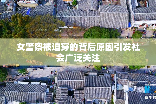女警察被迫穿的背后原因引发社会广泛关注
