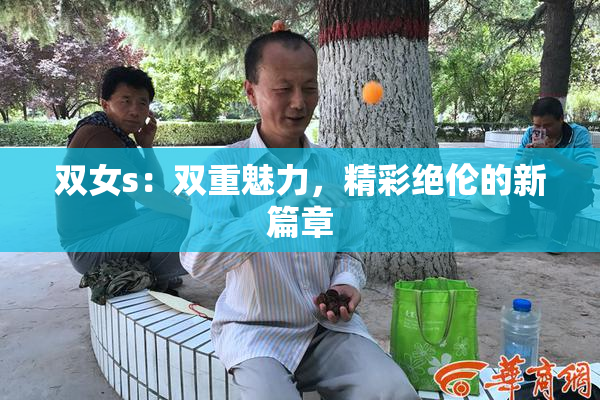 双女s：双重魅力，精彩绝伦的新篇章