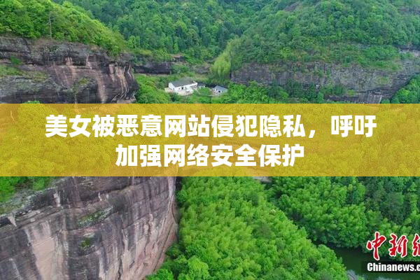 美女被恶意网站侵犯隐私，呼吁加强网络安全保护