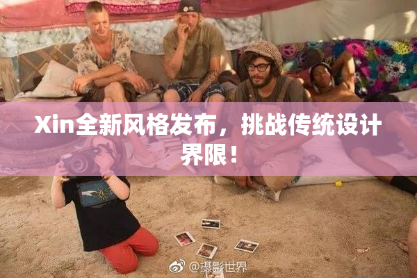 Xin全新风格发布，挑战传统设计界限！