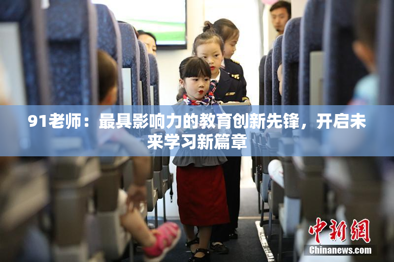 91老师：最具影响力的教育创新先锋，开启未来学习新篇章