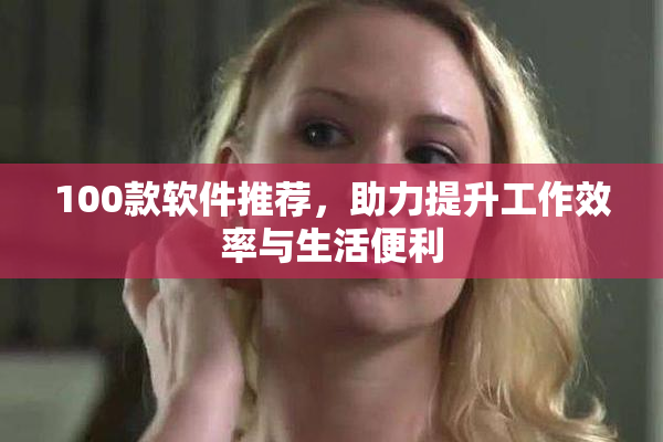 100款软件推荐，助力提升工作效率与生活便利