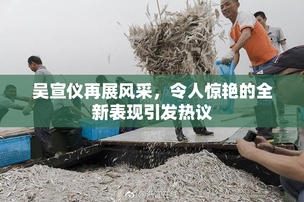吴宣仪再展风采，令人惊艳的全新表现引发热议