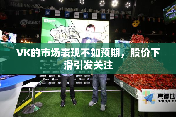 VK的市场表现不如预期，股价下滑引发关注