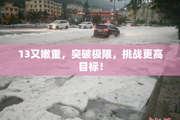 13又嫩重，突破极限，挑战更高目标！