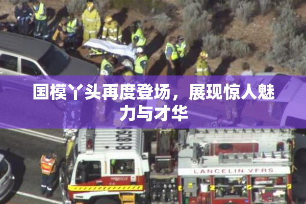 国模丫头再度登场，展现惊人魅力与才华