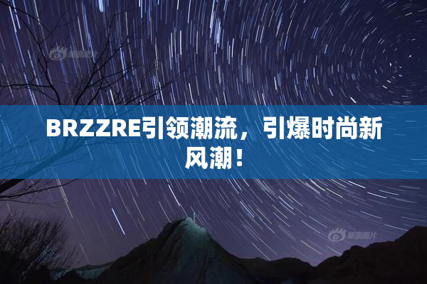 BRZZRE引领潮流，引爆时尚新风潮！