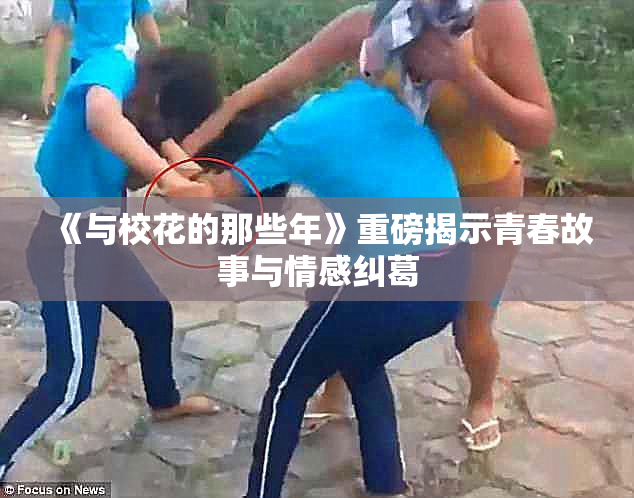 《与校花的那些年》重磅揭示青春故事与情感纠葛