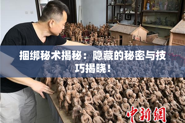 捆绑秘术揭秘：隐藏的秘密与技巧揭晓！