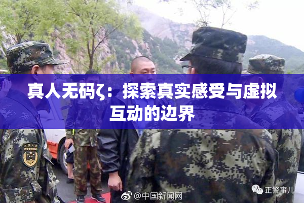 真人无码ζ：探索真实感受与虚拟互动的边界