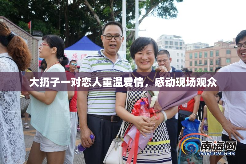 大扔子一对恋人重温爱情，感动现场观众