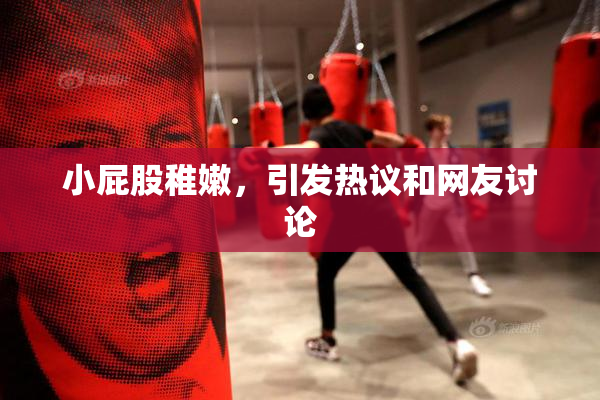 小屁股稚嫩，引发热议和网友讨论