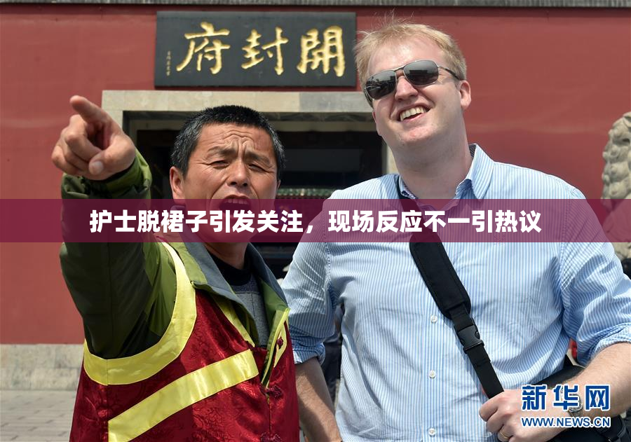 护士脱裙子引发关注，现场反应不一引热议