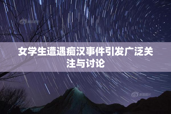 女学生遭遇痴汉事件引发广泛关注与讨论