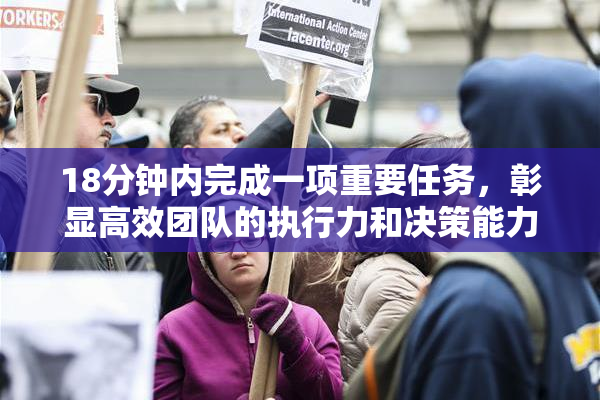 18分钟内完成一项重要任务，彰显高效团队的执行力和决策能力