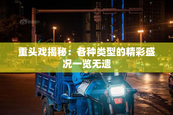 重头戏揭秘：各种类型的精彩盛况一览无遗