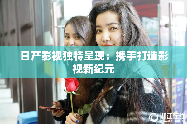 日产影视独特呈现：携手打造影视新纪元