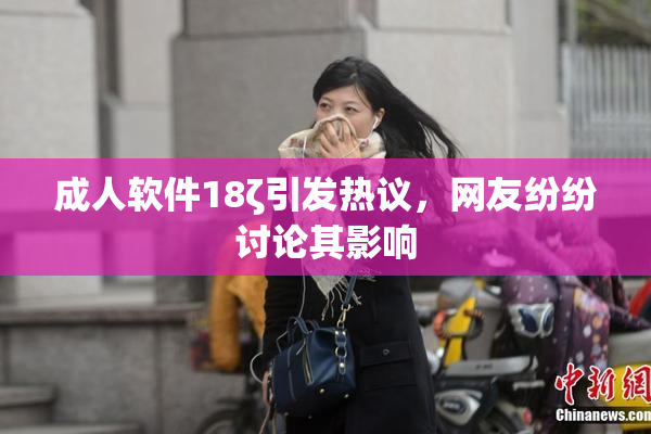 成人软件18ζ引发热议，网友纷纷讨论其影响