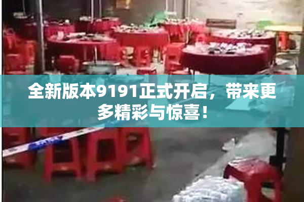 全新版本9191正式开启，带来更多精彩与惊喜！