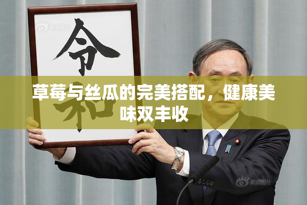 草莓与丝瓜的完美搭配，健康美味双丰收