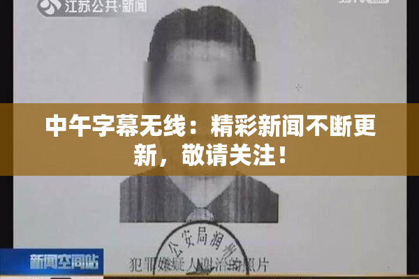 中午字幕无线：精彩新闻不断更新，敬请关注！